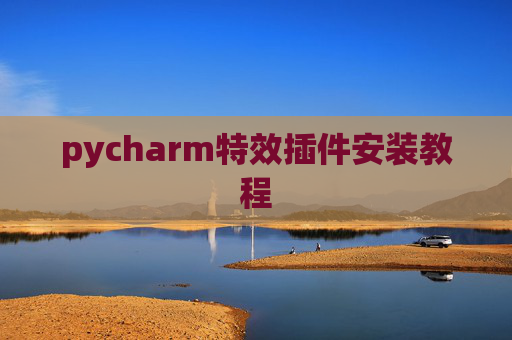 pycharm特效插件安装教程 pycharm特效插件安装教程